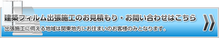 建築kフィルム出張施工のお見積もり・お問い合わせはこちら（出張施工に伺える地域は関東地方にお住まいのお客様のみとなります。）